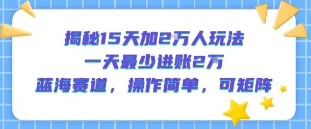 揭秘15天加2W人玩法，一天最少2万进账，蓝海赛道，操作简单，可矩阵-云推网创项目库
