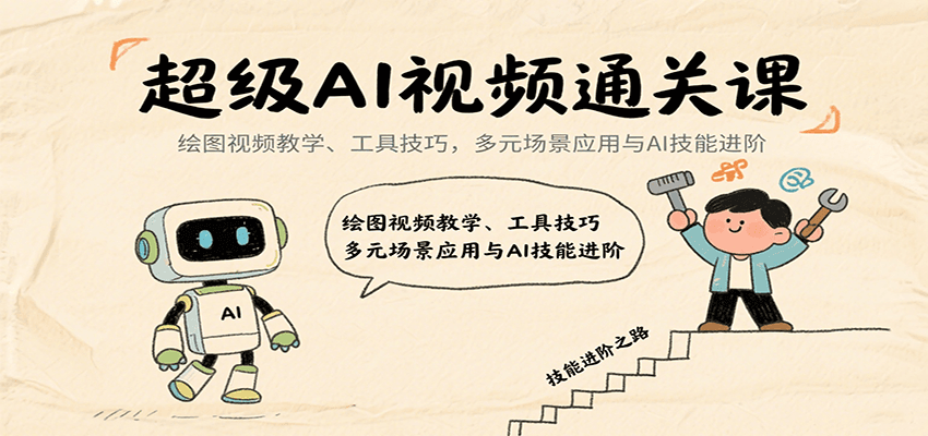 超级AI视频通关课：绘图视频教学、工具技巧，多元场景应用与AI技能进阶-云推网创项目库