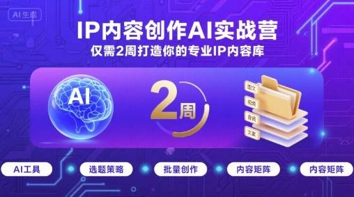 IP内容创作AI实战营，仅需2周打造你的专业IP内容库-云推网创项目库