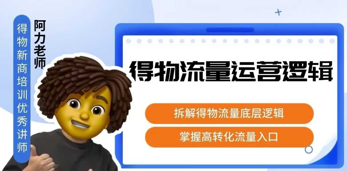 得物流量运营逻辑，​拆解得物流量底层逻辑，掌握高转化入口-云推网创项目库