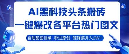 AI黑科技头条搬砖，一键爆改各平台热门图文 自动配图排版，秒过原创，矩阵搞月入2W+【揭秘】-云推网创项目库