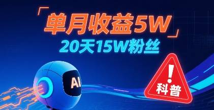 单月收益5W，20天15W粉丝，AI做儿童防拐科普视频，互动超高-云推网创项目库