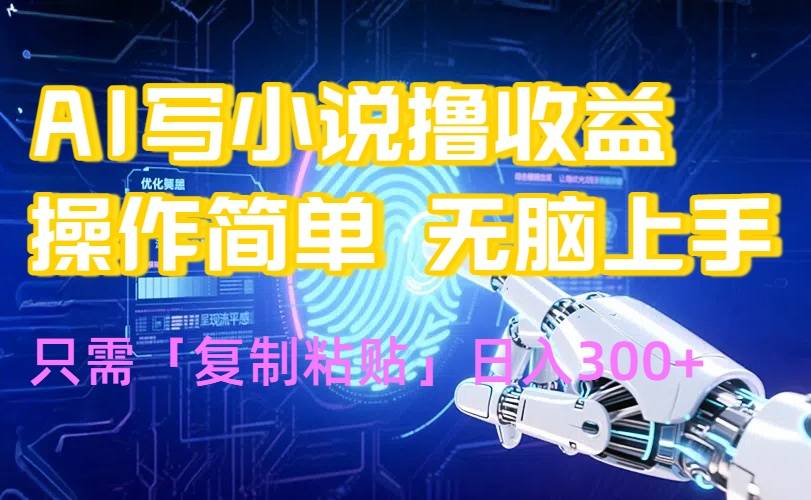 AI写小说爆火玩法，小白也能无脑操作，复制粘贴日入300+-云推网创项目库