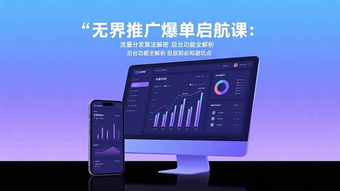 无界推广爆单启航课：流量分发算法解密 后台功能全解析 投放前必知避坑点-云推网创项目库