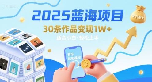 2025蓝海项目30条作品 变现1w+ 有手就能操作适合小白做-云推网创项目库