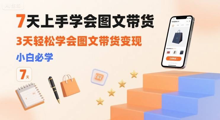 7天上手学会图文带货，3天轻松学会图文带货变现，小白必学-云推网创项目库