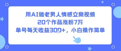 用AI做老男人情感文案视频，20个作品涨粉7W，单号每天收益3张+，小白操作简单-云推网创项目库