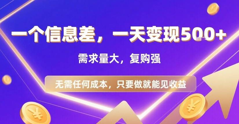 一个信息差，一天变现5张+，需求量大，复购强，无需任何成本，只要做就能见收益【揭秘】-云推网创项目库