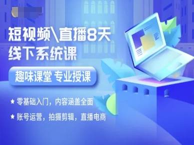 短视频直播8天线下系统课，零基础入门，内容涵盖全面，账号运营，拍摄剪辑，直播电商-云推网创项目库