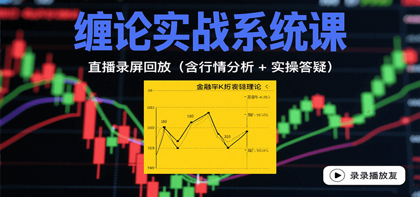 缠论实战系统课：直播录屏回放(含行情分析 + 实操答疑(更新8月)-云推网创项目库