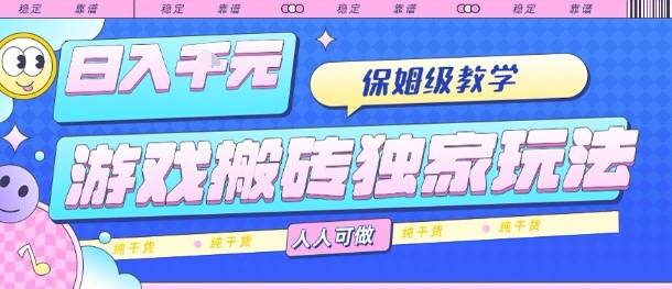 游戏搬砖独家玩法，日入1k+，保姆级教学，人人可做，纯干货【揭秘】-云推网创项目库