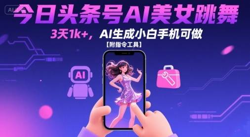 今日头条号AI美女跳舞，3天1k+，AI生成小白手机可做【附指令工具】-云推网创项目库