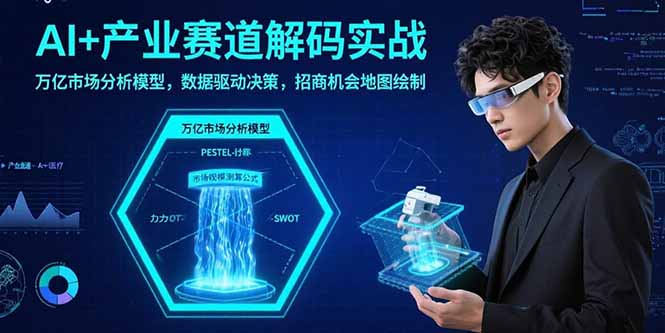AI+产业赛道解码实战：万亿市场分析模型，数据驱动决策，招商机会地图绘制-云推网创项目库