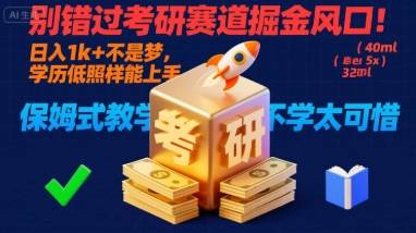 别错过考研赛道掘金风口！日入 1k + 不是梦，学历低照样能上手，保姆式教学包会，不学太可惜【揭秘】-云推网创项目库
