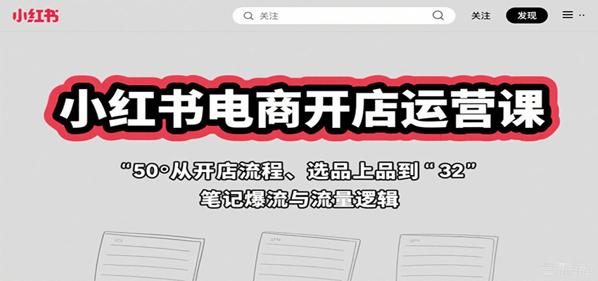小红书电商开店运营课：从开店流程、选品上品到笔记爆流与流量逻辑-云推网创项目库