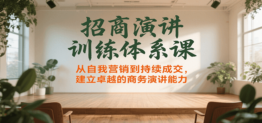 招商演讲训练体系课，从自我营销到持续成交，建立卓越的商务演讲能力-云推网创项目库