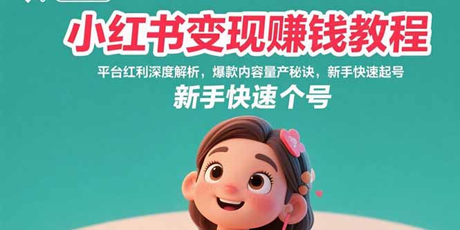 小红书变现赚钱教程：平台红利深度解析，爆款内容量产秘诀，新手快速起号-云推网创项目库