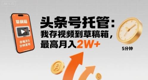 【头条号托管 】我存视频到草稿箱，你每天5分钟发布，最高月入2W+【揭秘】-云推网创项目库