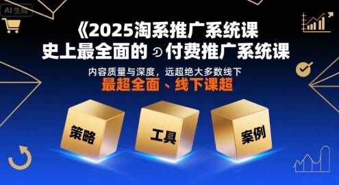 2025淘系推广系统课，史上最全面的付费推广系统课，内容质量与深度，远超绝大多数线下课-云推网创项目库