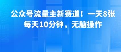 公众号流量主新赛道！一天8张，每天10分钟，无脑操作-云推网创项目库
