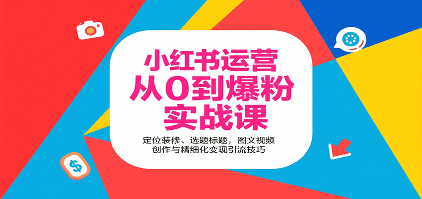 小红书运营从0到爆粉实战课：定位装修、选题标题，图文视频创作与精细化变现引流技巧-云推网创项目库