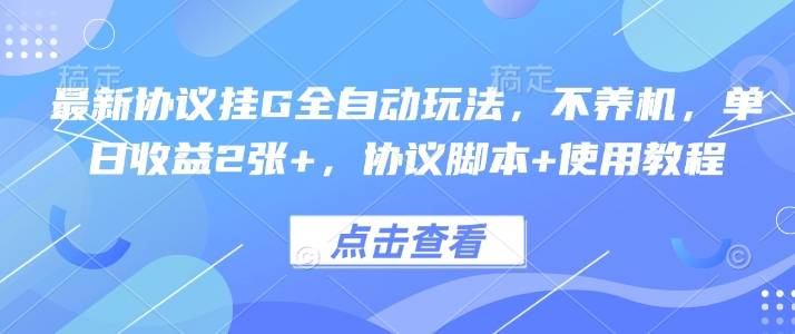 最新协议挂G全自动玩法，不用养机，单日收益2张+，协议脚本+使用教程【揭秘】-云推网创项目库