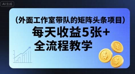 外面工作室带队的矩阵头条挂G项目，每天收益5张+，全流程教学【附全套工具】-云推网创项目库