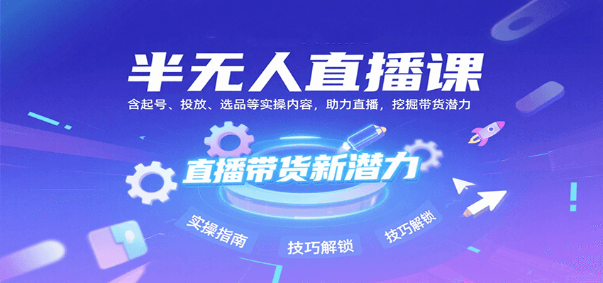 半无人直播课：含起号、投放、选品等实操内容，挖掘直播带货潜力(更新8月)-云推网创项目库