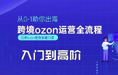 OZON入门到高阶全流程，从0-1助你出海，跨境ozon运营全流程-云推网创项目库