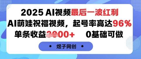 2025AI视频最后一波红利，AI萌娃祝福视频，起号率高达96%，单条收益1k+，0基础可做-云推网创项目库