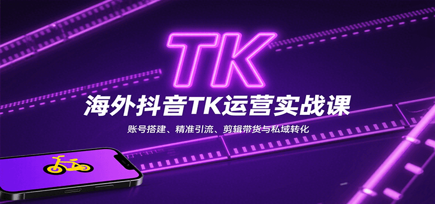 海外抖音TK运营实战课：账号搭建、精准引流、剪辑带货与私域转化-云推网创项目库
