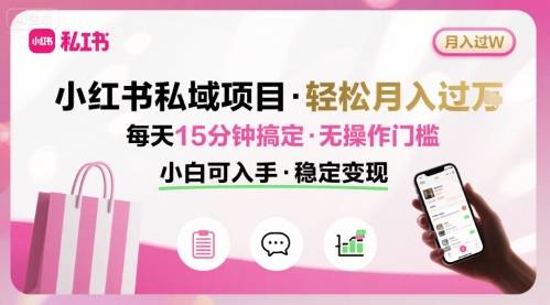 小红书私域项目 月入过W非常轻松 每天15分钟即可搞定，无任何操作门槛，小白可入手-云推网创项目库