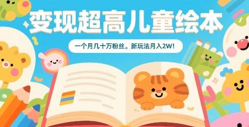 变现超高儿童绘本，一个月几十万粉丝，新玩法月入2W-云推网创项目库