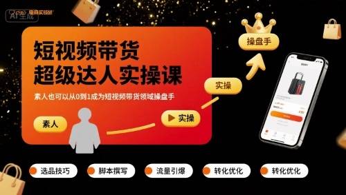 短视频带货超级达人实操课，素人也可以从0到1成为短视频带货领域操盘手-云推网创项目库