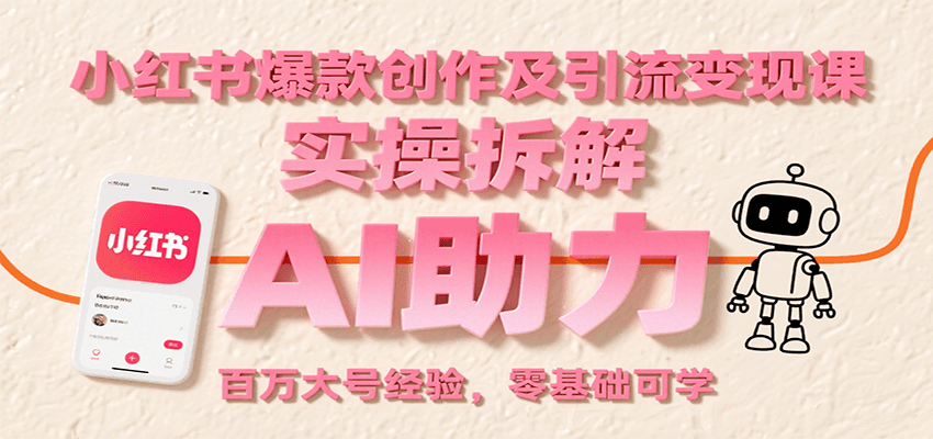小红书爆款创作及引流变现课：实操拆解，AI助力，百万大号经验，零基础可学-云推网创项目库
