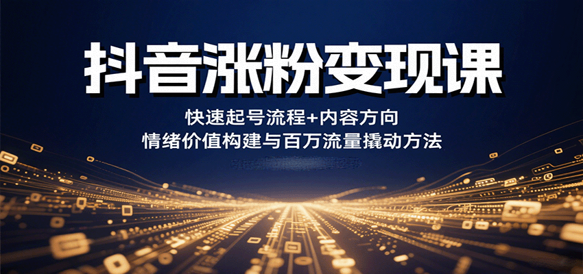 抖音涨粉变现课，快速起号流程+内容方向+情绪价值构建与百万流量撬动方法-云推网创项目库