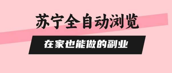 苏宁全自动浏览，在家也能做的副业，无需人工，0风控，单机日入5张+，直接矩阵开干【揭秘】-云推网创项目库