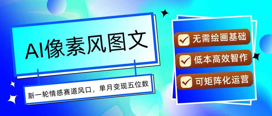 AI像素风图文超详细实操全过程，每天一小时轻松易上手，单月变现五位数-云推网创项目库