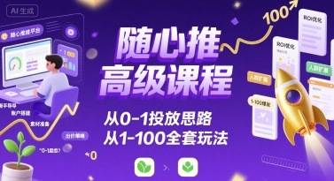 随心推高级课程，从0-1投放思路，也有从1-100的全套玩法-云推网创项目库