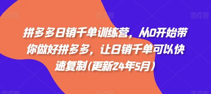 拼多多日销千单训练营，从0开始带你做好拼多多，让日销千单可以快速复制(更新25年8月)-云推网创项目库
