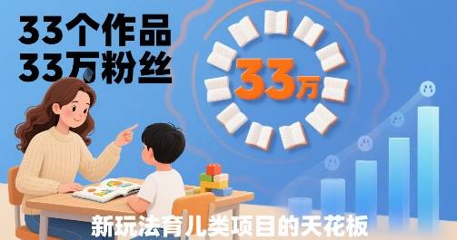 33个作品33W粉丝，育儿类项目的天花板，小白可操作-云推网创项目库