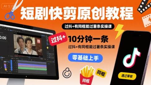 短剧快剪原创教程，10分钟一条，过抖+有同框能过薯条实操课-云推网创项目库
