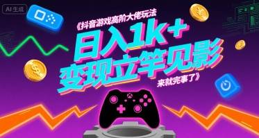 抖音游戏高阶大佬玩法，日入1k+，变现立竿见影，来就完事了【揭秘】-云推网创项目库
