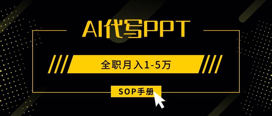 AI代写之高效制作PPT，永不失业副业兼职，全职月入1-5万【SOP手册】-云推网创项目库