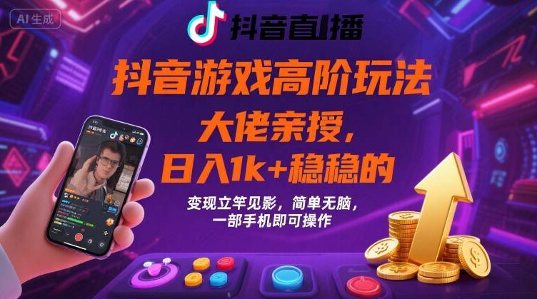 抖音游戏大佬高阶玩法，日入 1k + 稳稳的，变现立竿见影，简单无脑，一部手机即可操作【揭秘】-云推网创项目库
