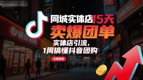 同城实体店15天卖爆团单，实体店引流，1周搞懂抖音团购-云推网创项目库