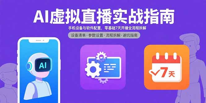 AI虚拟直播实战指南，手机设备与软件配置，零基础7天开播全流程拆解-云推网创项目库