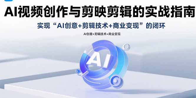 AI视频创作与剪映剪辑的实战指南，实现AI创意+剪辑技术+商业变现的闭环-云推网创项目库