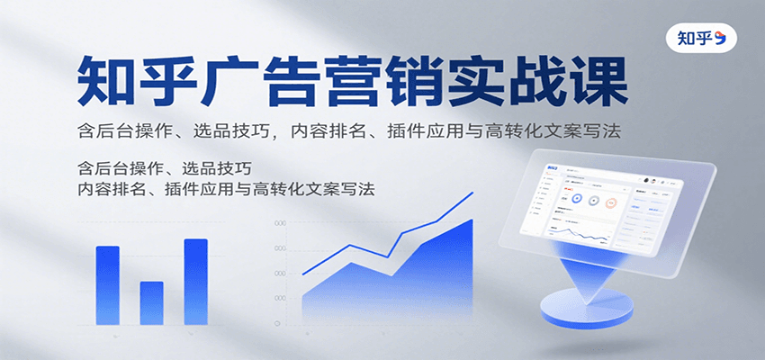 知乎广告营销实战课，含后台操作、选品技巧，内容排名、插件应用与高转化文案写法-云推网创项目库
