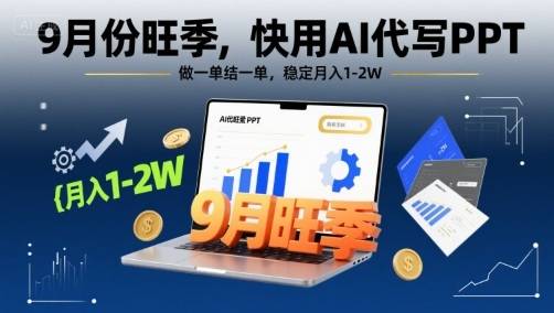 9月份旺季，快用AI代写PPT，做一单结一单，稳定月入1-2W【附AI工具和模板】-云推网创项目库